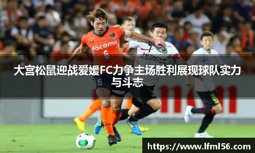 大宫松鼠迎战爱媛FC力争主场胜利展现球队实力与斗志